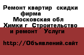 Ремонт квартир (скидки,фирма)!!!!!! - Московская обл., Химки г. Строительство и ремонт » Услуги   